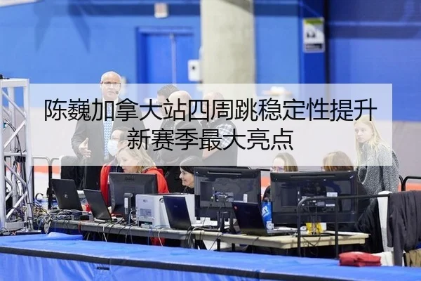 陈巍加拿大站四周跳稳定性提升 新赛季最大亮点