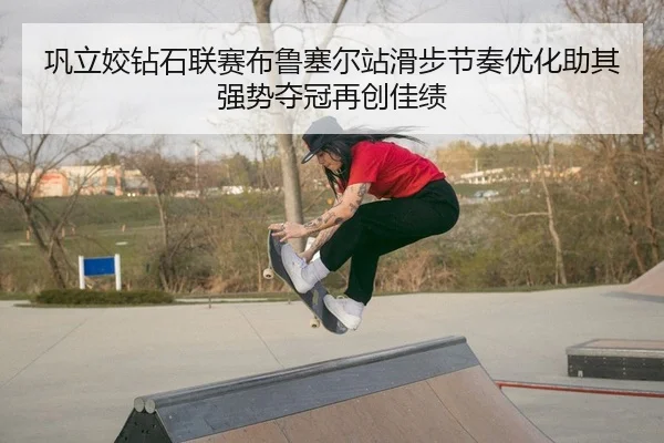 巩立姣钻石联赛布鲁塞尔站滑步节奏优化助其强势夺冠再创佳绩